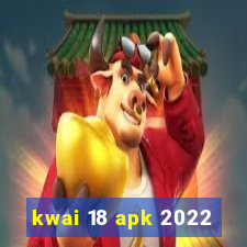 kwai 18 apk 2022